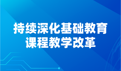 看点 | 持续深化基础教育课程教学改革