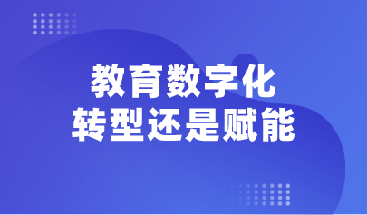 看点丨教育数字化：转型还是赋能