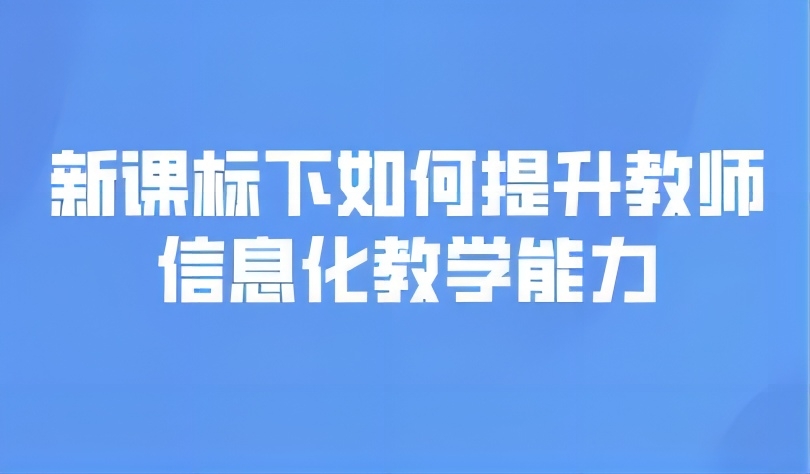 观点 | 新课标下如何提升教师信息化教学能力