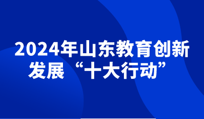 看点 | 2024年山东教育创新发展“十大行动”