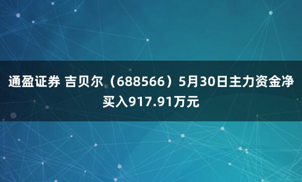 通盈证券 吉贝尔（688566）5月30日主力资金净买入917.91万元