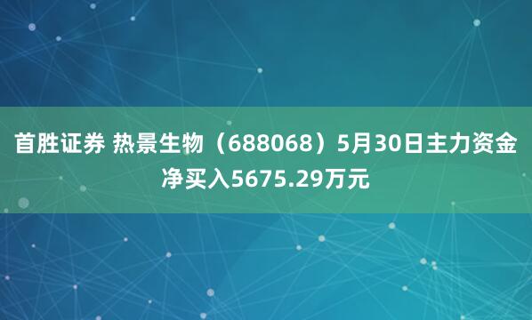 首胜证券 热景生物（688068）5月30日主力资金净买入5675.29万元