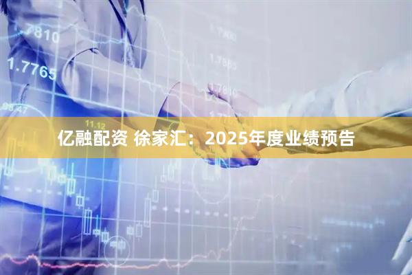 亿融配资 徐家汇：2025年度业绩预告