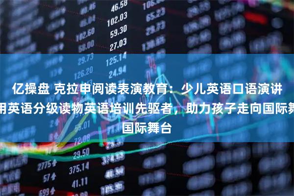 亿操盘 克拉申阅读表演教育：少儿英语口语演讲实用英语分级读物英语培训先驱者，助力孩子走向国际舞台