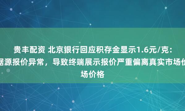 贵丰配资 北京银行回应积存金显示1.6元/克：数据源报价异常，导致终端展示报价严重偏离真实市场价格