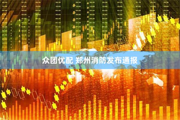 众团优配 郑州消防发布通报